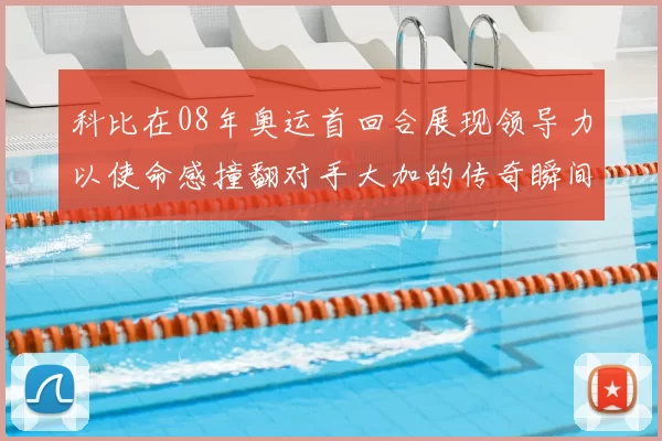 科比在08年奥运首回合展现领导力以使命感撞翻对手大加的传奇瞬间