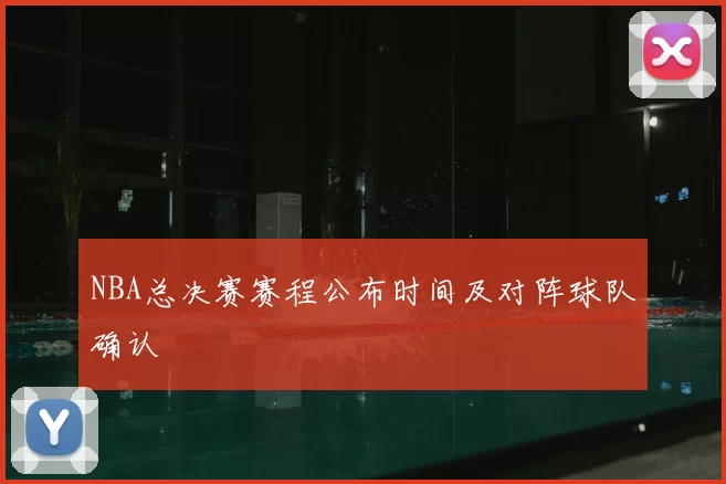 NBA总决赛赛程公布时间及对阵球队确认