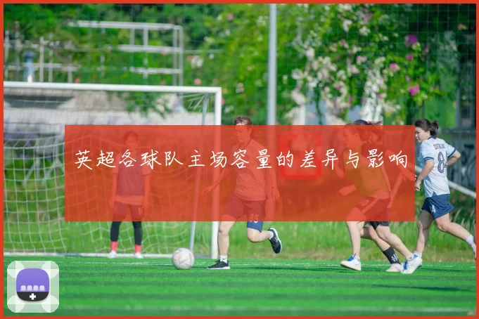英超各球队主场容量的差异与影响