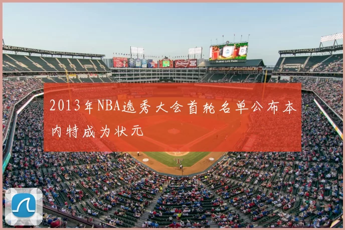 2013年NBA选秀大会首轮名单公布本内特成为状元
