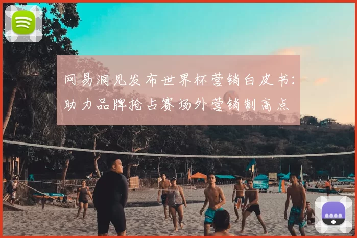 网易洞见发布世界杯营销白皮书：助力品牌抢占赛场外营销制高点