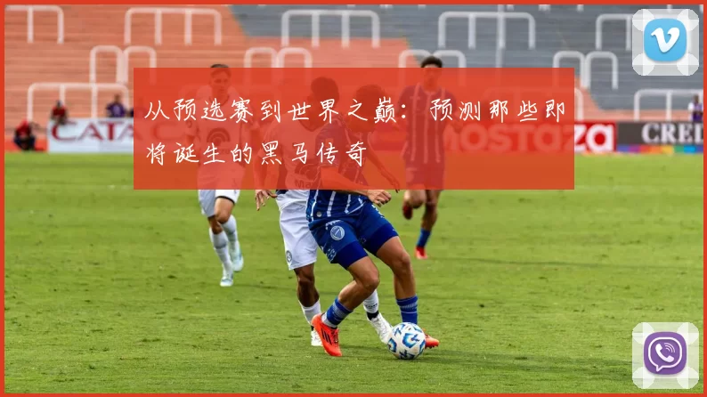 从预选赛到世界之巅:预测那些即将诞生的黑马传奇