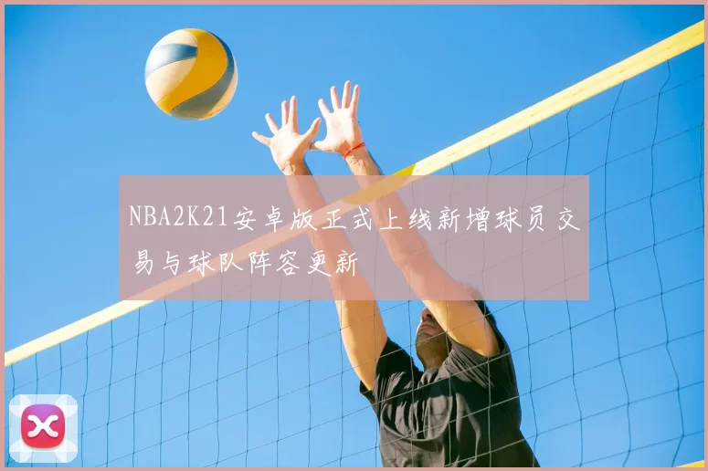 NBA2K21安卓版正式上线新增球员交易与球队阵容更新