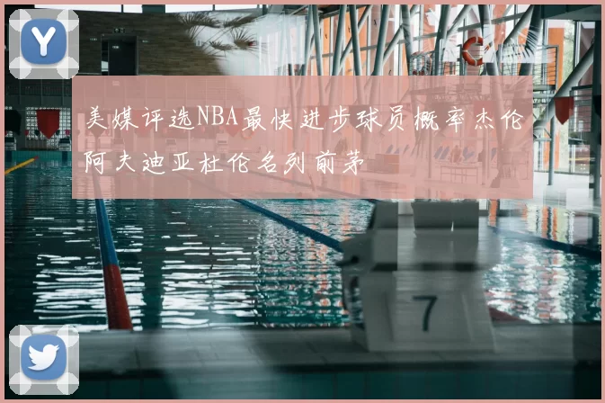 美媒评选NBA最快进步球员概率杰伦阿夫迪亚杜伦名列前茅