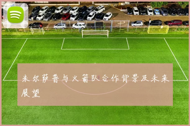 米尔萨普与火箭队合作背景及未来展望