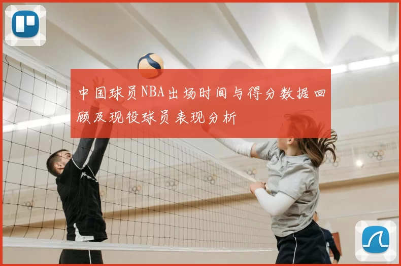 中国球员NBA出场时间与得分数据回顾及现役球员表现分析