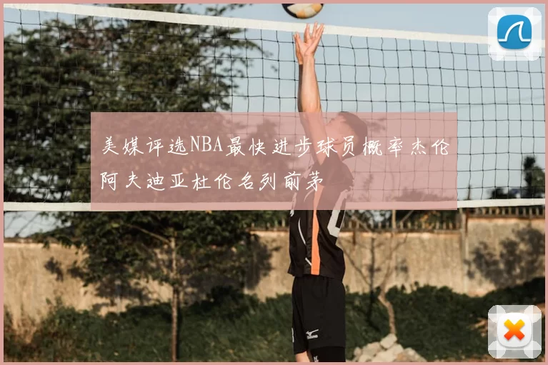 美媒评选NBA最快进步球员概率杰伦阿夫迪亚杜伦名列前茅