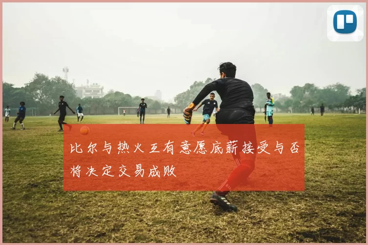 比尔与热火互有意愿底薪接受与否将决定交易成败
