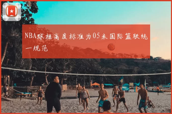 NBA球框高度标准为05米国际篮联统一规范