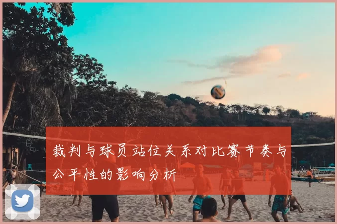 裁判与球员站位关系对比赛节奏与公平性的影响分析