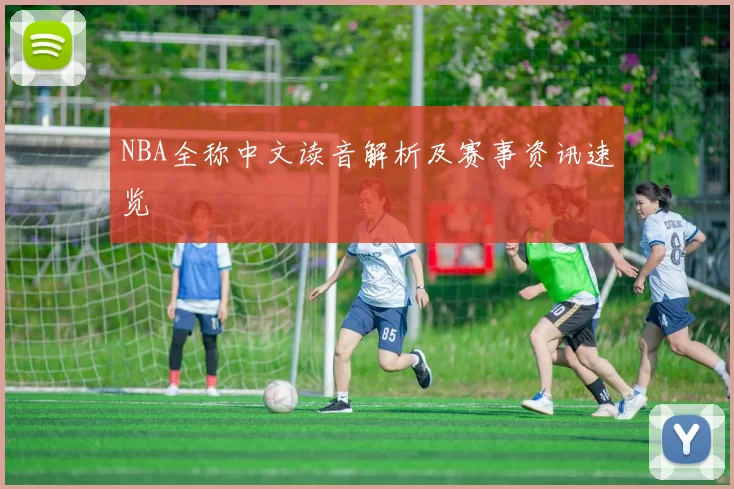 NBA全称中文读音解析及赛事资讯速览