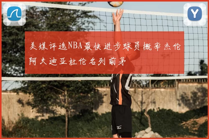 美媒评选NBA最快进步球员概率杰伦阿夫迪亚杜伦名列前茅