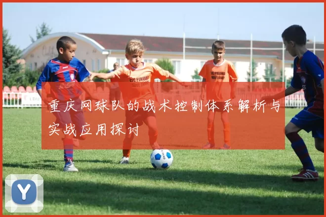 重庆网球队的战术控制体系解析与实战应用探讨